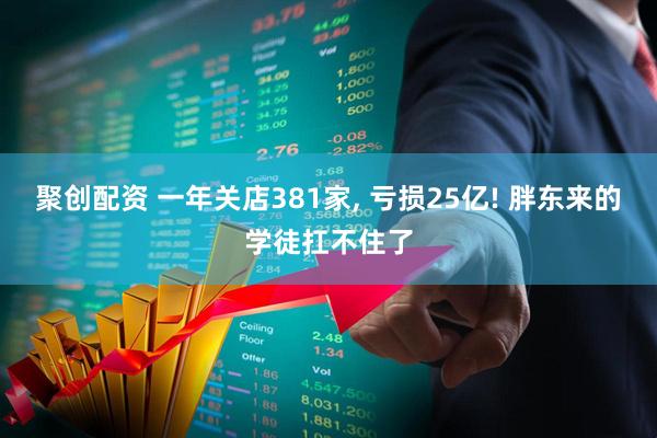 聚创配资 一年关店381家, 亏损25亿! 胖东来的学徒扛不住了
