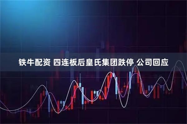 铁牛配资 四连板后皇氏集团跌停 公司回应